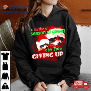 Raccoon It S The Season Of Giving So I M Giving Up Christmas Tshirt