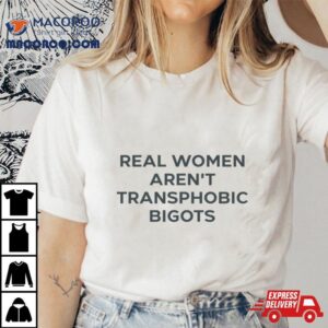 Real Women Aren T Transphobic Bigots Tshirt