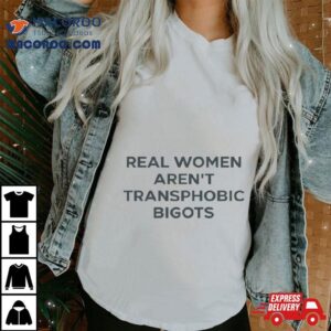 Real Women Aren T Transphobic Bigots Tshirt