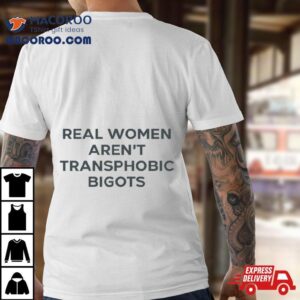 Real Women Aren T Transphobic Bigots Tshirt