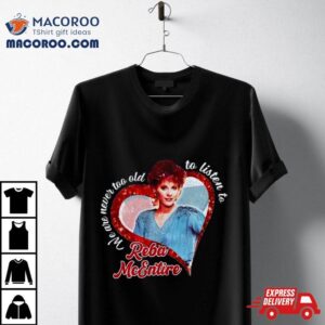 Reba Mcentire We Are Never Too Old To Listen To T Shirt