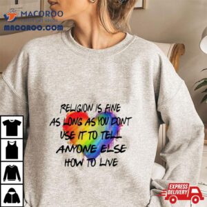 Religion Is Fine As Long As You Don T Use It To Tell Anyone Tshirt