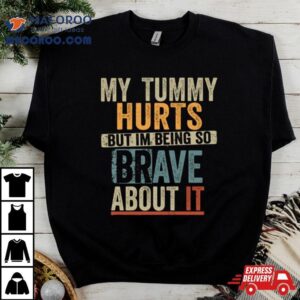 Retro My Tummy Hurts But I M Being Really Brave About I Tshirt