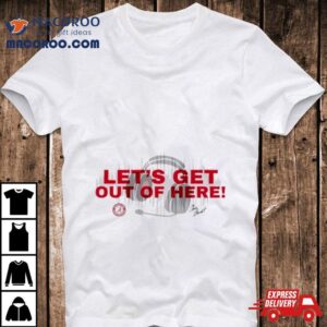 Roll Tide Let’s Get Out Of Here Shirt