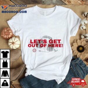 Roll Tide Let S Get Out Of Here Tshirt