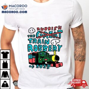 Rubbish The Train Robbery Of 2023 Shirt