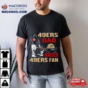 San Francisco 49ers Dad Raised A 49ers Fan Fathers Day Son Family Matching T Shirt