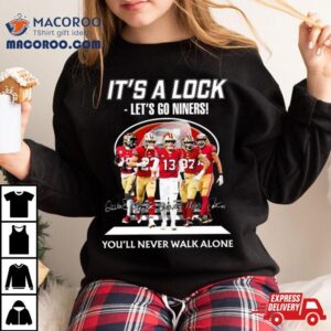 San Francisco Ers It S A Lock Let S Go Niners You Ll Never Walk Alone Signatures Tshirt