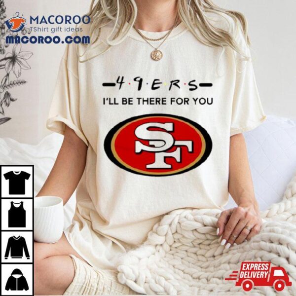 San Francisco 49ers Logo I’ll Be There For You Nfl Shirt