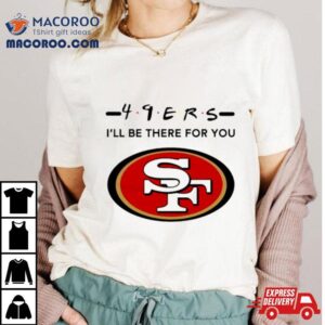 San Francisco Ers Logo I Ll Be There For You Nfl Tshirt