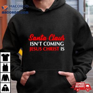 Santa Claus Isn T Coming Jesus Christ Is Merry Christmas Tshirt