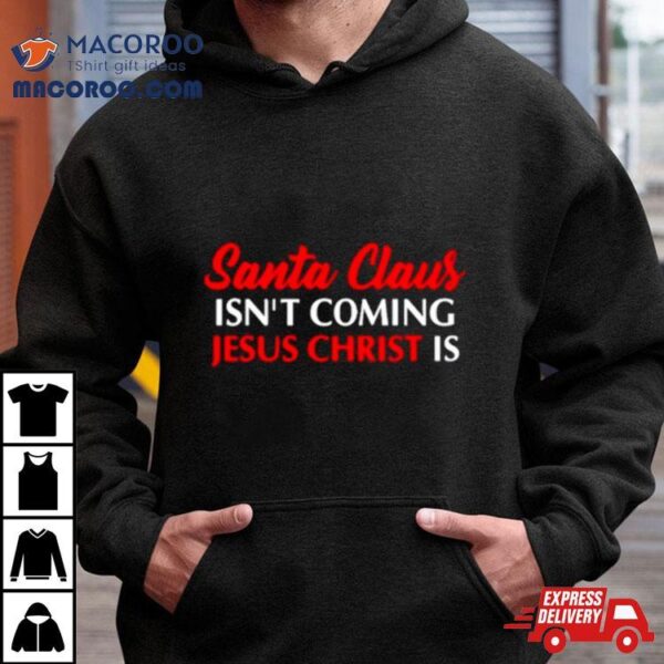 Santa Claus Isn’t Coming Jesus Christ Is Merry Christmas Shirt