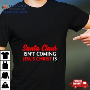 Santa Claus Isn T Coming Jesus Christ Is Merry Christmas Tshirt