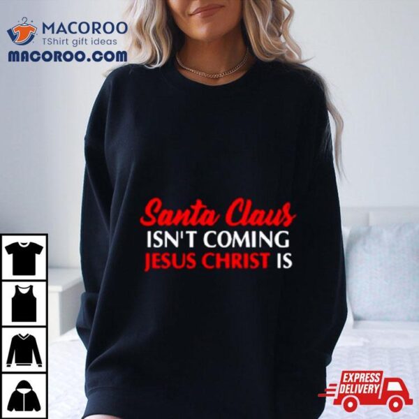 Santa Claus Isn’t Coming Jesus Christ Is Merry Christmas Shirt