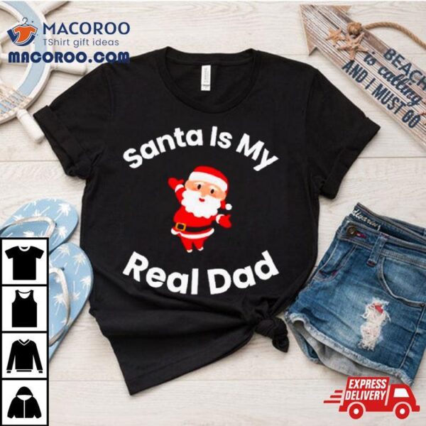 Santa Is My Real Dad Shirt