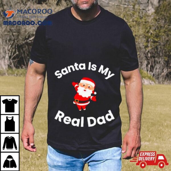 Santa Is My Real Dad Shirt