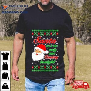 Santa Isn’t The Only One Coming Tonight Ugly Christmas Shirt