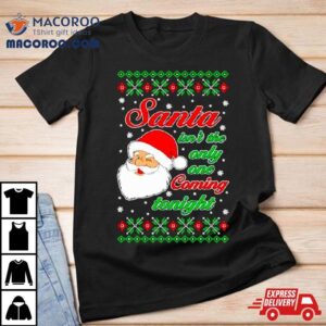 Santa Isn T The Only One Coming Tonight Ugly Christmas Tshirt