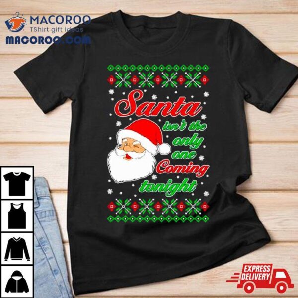 Santa Isn’t The Only One Coming Tonight Ugly Christmas Shirt