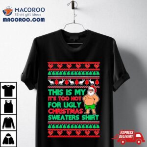 Santa This Is My It’s Too Hot For Ugly Christmas Sweater Shirt