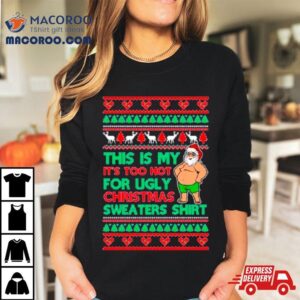 Santa This Is My It S Too Hot For Ugly Christmas Sweater Tshirt