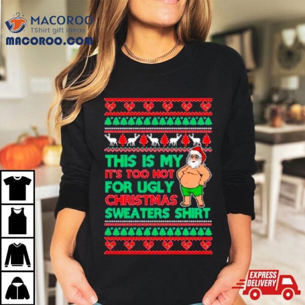 Santa This Is My It’s Too Hot For Ugly Christmas Sweater Shirt