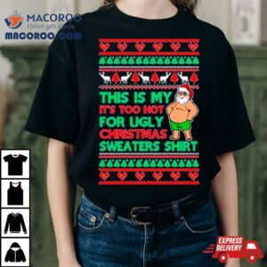 Santa This Is My It S Too Hot For Ugly Christmas Sweater Tshirt