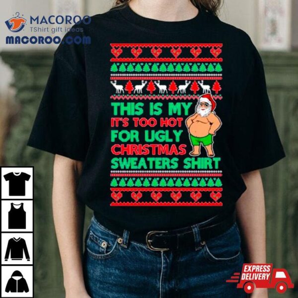 Santa This Is My It’s Too Hot For Ugly Christmas Sweater Shirt