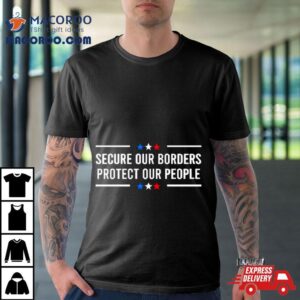 Secure Our Borders Protect Our People Patriotic Shirt