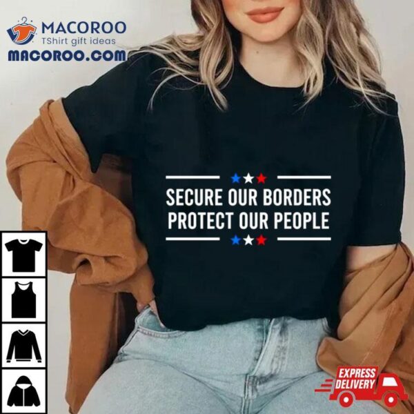 Secure Our Borders Protect Our People Patriotic Shirt