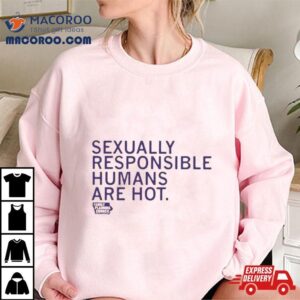 Sexually Responsible Humans Are Hot White Shirt