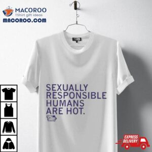 Sexually Responsible Humans Are Hot White Tshirt