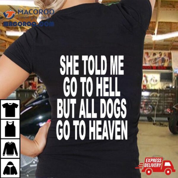 She Told Me Go To Hell But All Dogs Go To Heaven Shirt