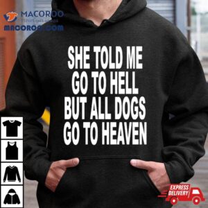 She Told Me Go To Hell But All Dogs Go To Heaven Tshirt