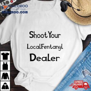 Shoot Your Local Fentanyl Dealer Tshirt