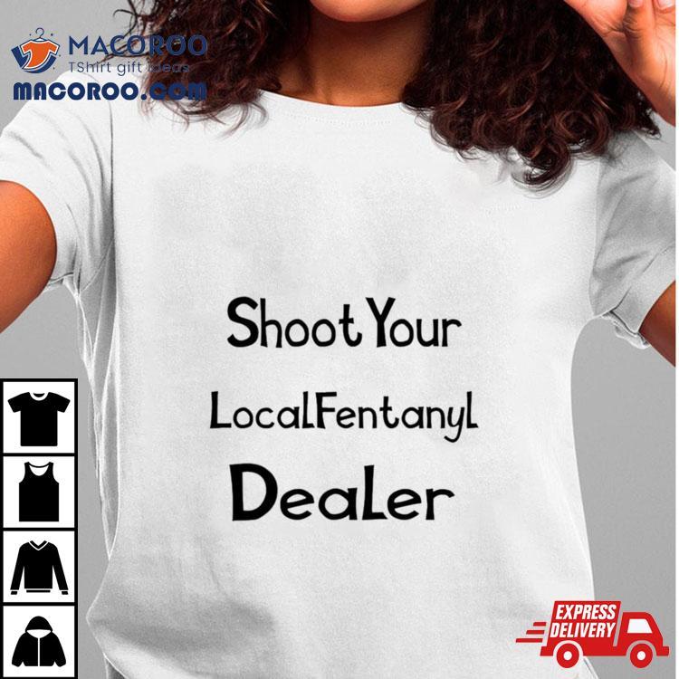 Shoot Your Local Fentanyl Dealer T Shirt Shoot Your Local Fentanyl Dealer T Shirt