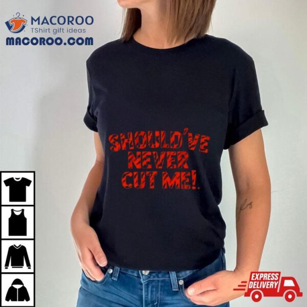 Should’ve Never Cut Me T Shirt