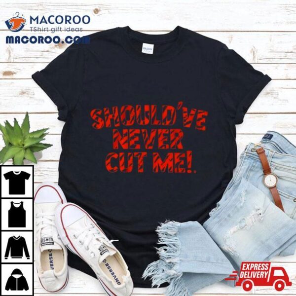 Should’ve Never Cut Me T Shirt