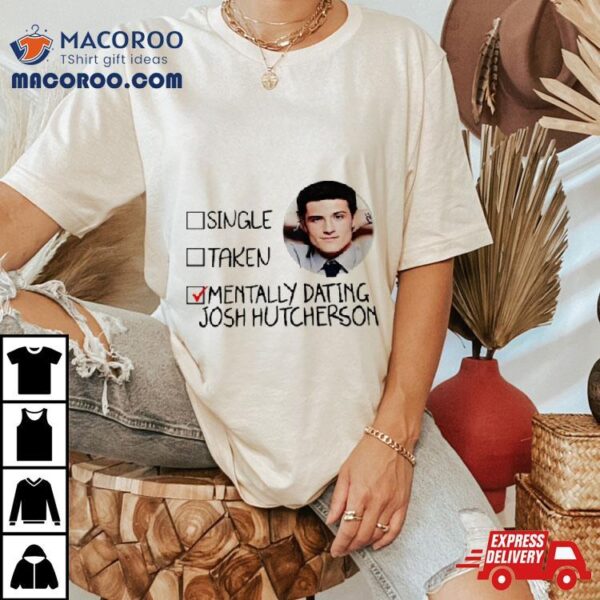 Single Taken Mentally Dating Josh Hutcherson Shirt