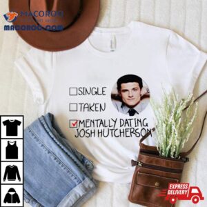 Single Taken Mentally Dating Josh Hutcherson Tshirt