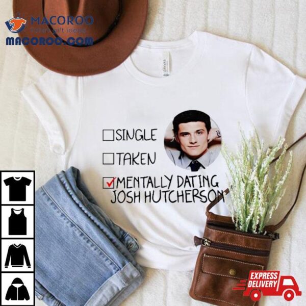 Single Taken Mentally Dating Josh Hutcherson Shirt