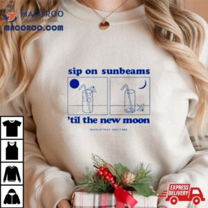 Sip On Sunbeams Til The New Moon Shirt