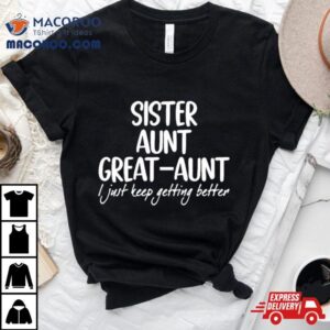 Sister Aunt Greataunt I Just Keep Getting Better Black White Tshirt