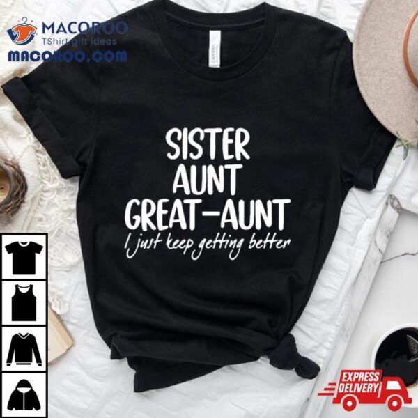 Sister Aunt Greataunt I Just Keep Getting Better Black White Shirt