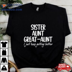 Sister Aunt Greataunt I Just Keep Getting Better Black White Tshirt