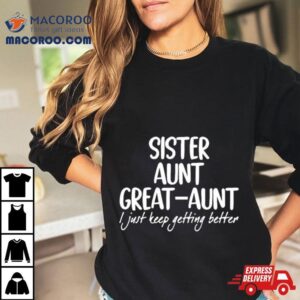 Sister Aunt Greataunt I Just Keep Getting Better Black White Tshirt