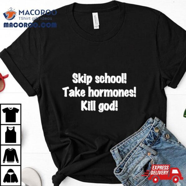 Skip School Take Hormones Kill God Shirt