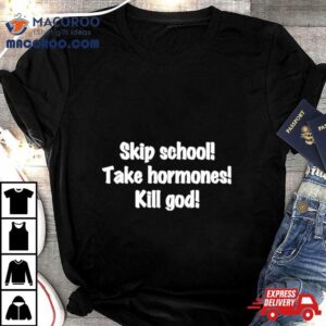 Skip School Take Hormones Kill God Tshirt