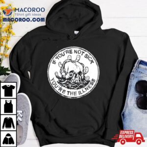 Skull If You’re Not Sick You’re The Illness Shirt