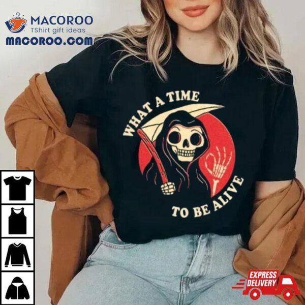 Skull What A Time To Be Alive Shirt